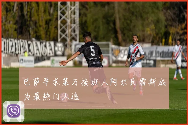 巴萨寻求莱万接班人阿尔瓦雷斯成为最热门人选