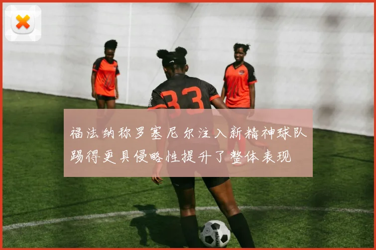 福法纳称罗塞尼尔注入新精神球队踢得更具侵略性提升了整体表现