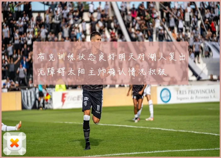 布克训练状态良好明天对湖人复出无障碍太阳主帅确认情况积极