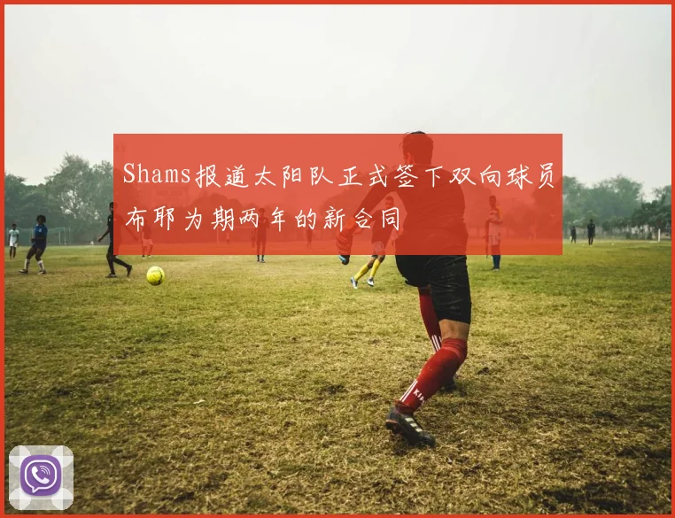 Shams报道太阳队正式签下双向球员布耶为期两年的新合同