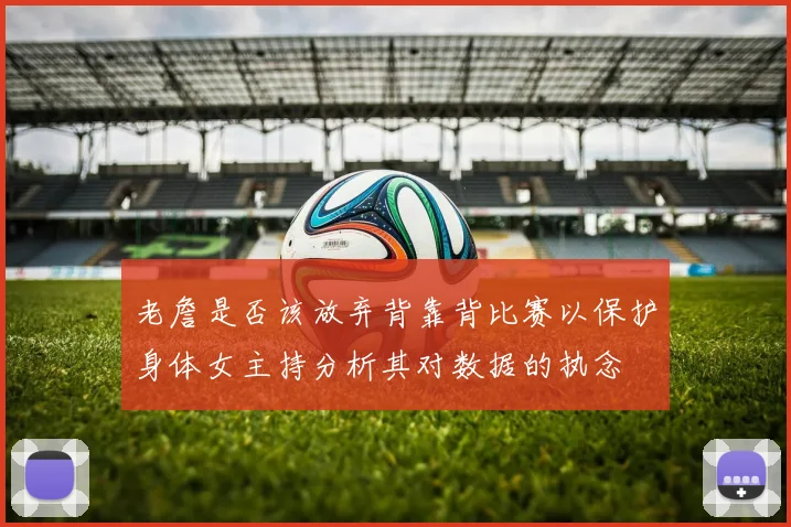 老詹是否该放弃背靠背比赛以保护身体女主持分析其对数据的执念