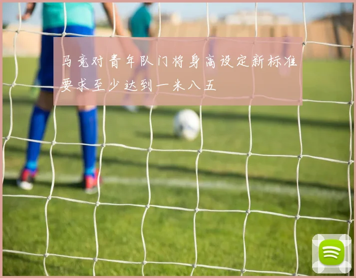 马竞对青年队门将身高设定新标准要求至少达到一米八五