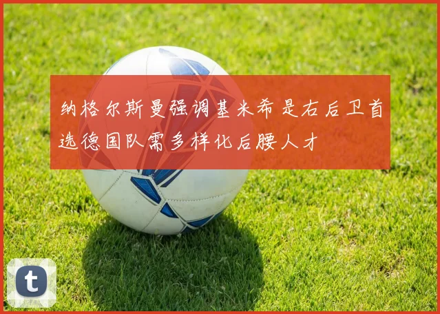 纳格尔斯曼强调基米希是右后卫首选德国队需多样化后腰人才