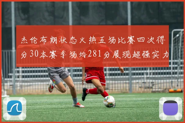 杰伦布朗状态火热五场比赛四次得分30本赛季场均281分展现超强实力