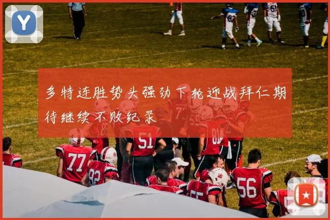 多特连胜势头强劲下轮迎战拜仁期待继续不败纪录