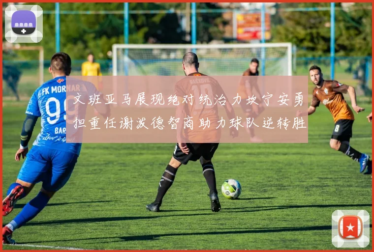 文班亚马展现绝对统治力坎宁安勇担重任谢泼德智商助力球队逆转胜利