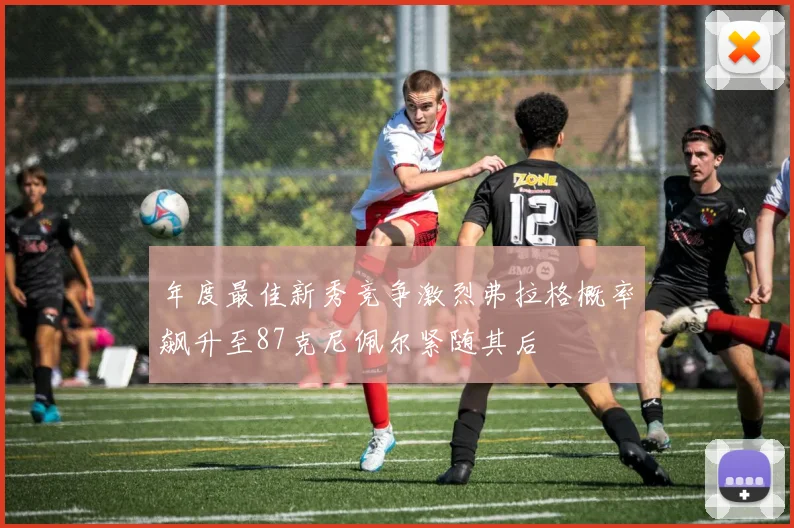 年度最佳新秀竞争激烈弗拉格概率飙升至87克尼佩尔紧随其后
