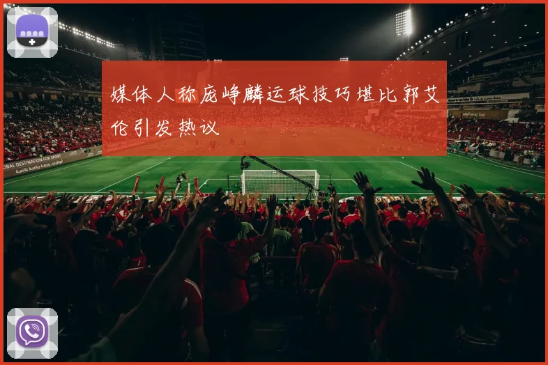 媒体人称庞峥麟运球技巧堪比郭艾伦引发热议