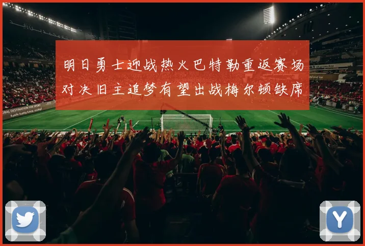 明日勇士迎战热火巴特勒重返赛场对决旧主追梦有望出战梅尔顿缺席