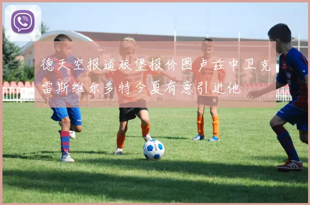 德天空报道狼堡报价图卢兹中卫克雷斯维尔多特今夏有意引进他