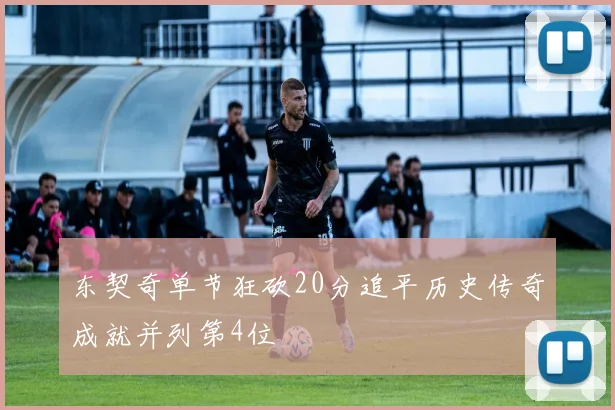 东契奇单节狂砍20分追平历史传奇成就并列第4位