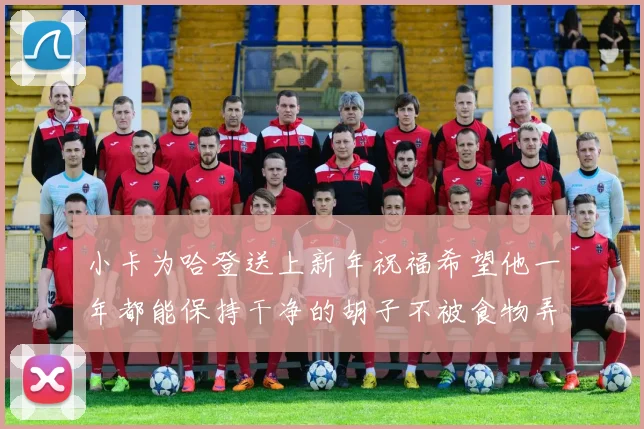 小卡为哈登送上新年祝福希望他一年都能保持干净的胡子不被食物弄脏