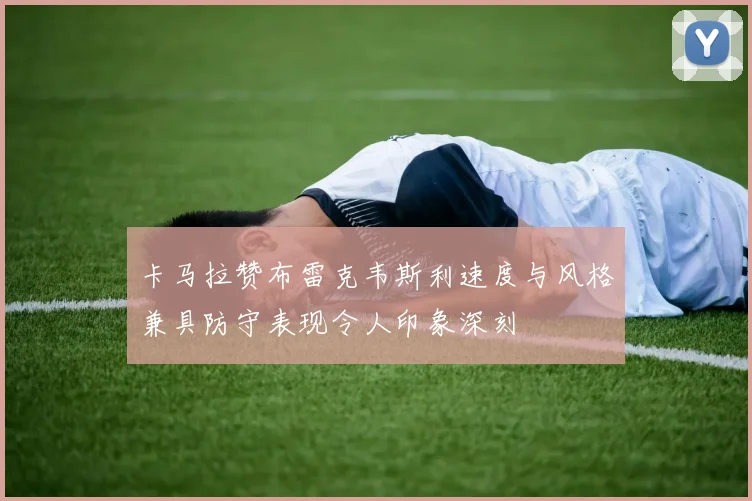 卡马拉赞布雷克韦斯利速度与风格兼具防守表现令人印象深刻