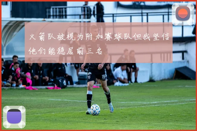火箭队被视为附加赛球队但我坚信他们能稳居前三名