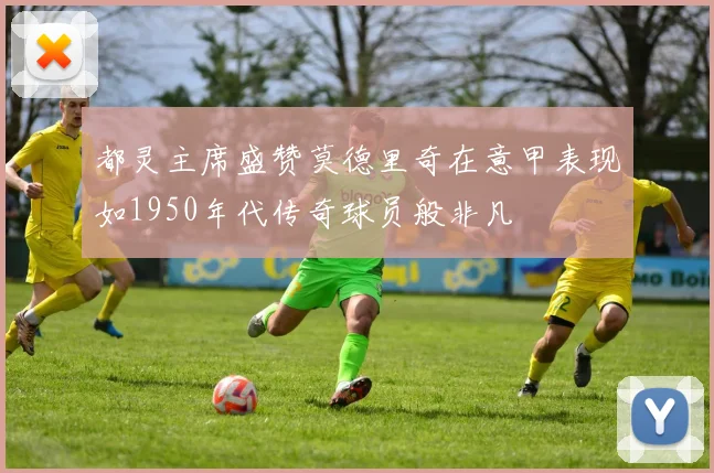 都灵主席盛赞莫德里奇在意甲表现如1950年代传奇球员般非凡