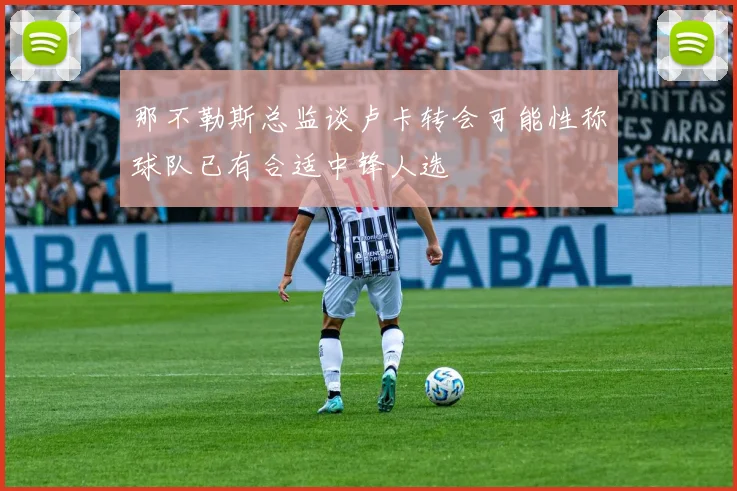 那不勒斯总监谈卢卡转会可能性称球队已有合适中锋人选