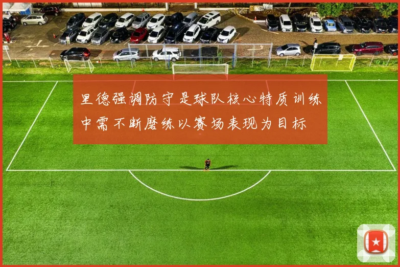 里德强调防守是球队核心特质训练中需不断磨练以赛场表现为目标