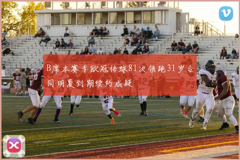B席本赛季欧冠传球81次领跑31岁合同明夏到期续约成疑