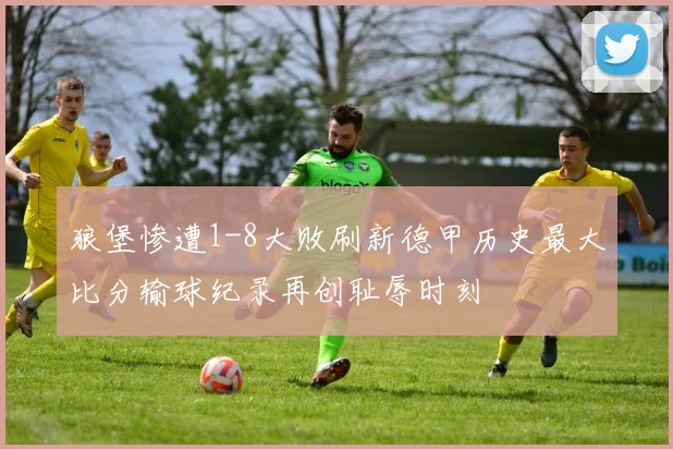 狼堡惨遭1-8大败刷新德甲历史最大比分输球纪录再创耻辱时刻