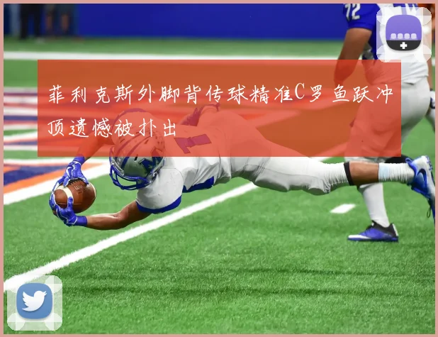 菲利克斯外脚背传球精准C罗鱼跃冲顶遗憾被扑出