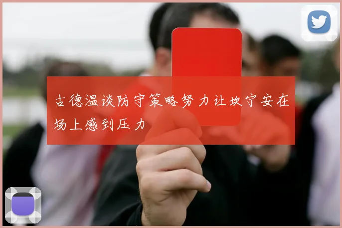 古德温谈防守策略努力让坎宁安在场上感到压力