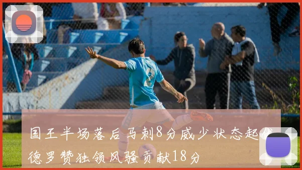 国王半场落后马刺8分威少状态起伏德罗赞独领风骚贡献18分