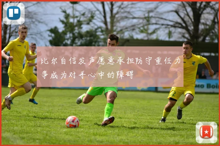 比尔自信发声愿意承担防守重任力争成为对手心中的障碍