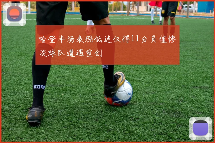 哈登半场表现低迷仅得11分负值惨淡球队遭遇重创